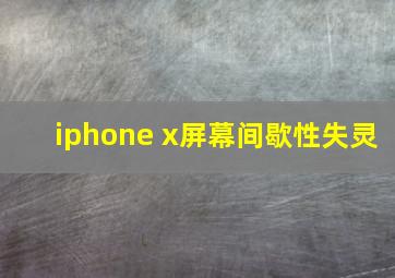 iphone x屏幕间歇性失灵